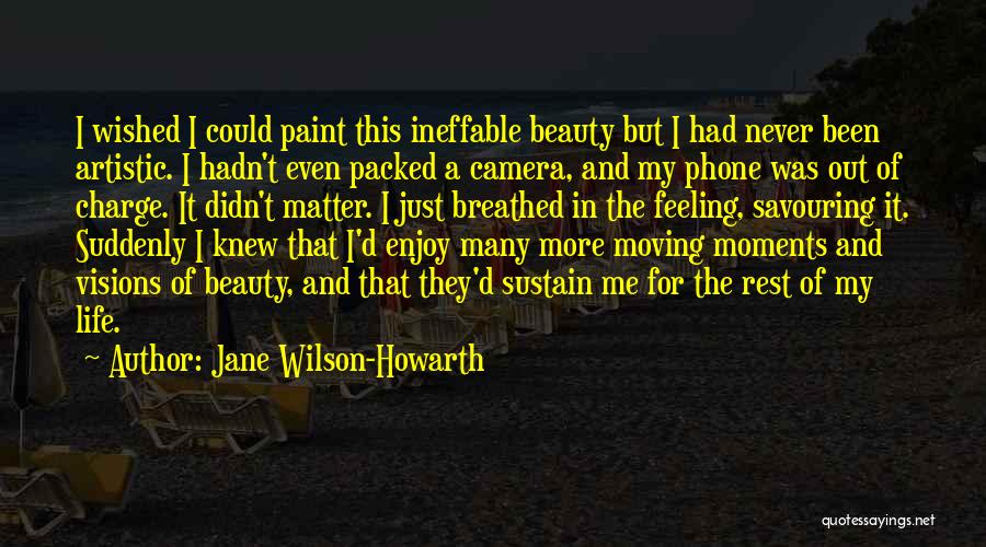 Jane Wilson-Howarth Quotes: I Wished I Could Paint This Ineffable Beauty But I Had Never Been Artistic. I Hadn't Even Packed A Camera,