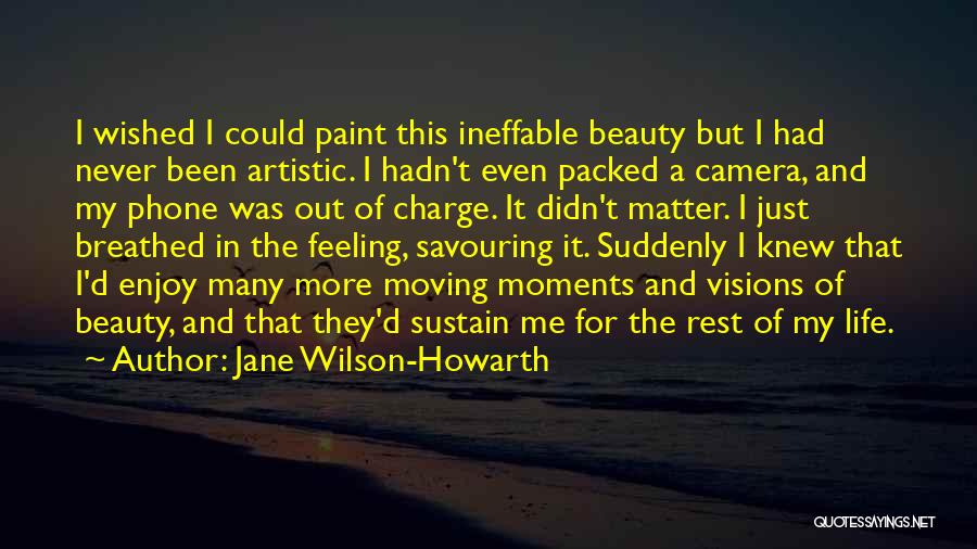 Jane Wilson-Howarth Quotes: I Wished I Could Paint This Ineffable Beauty But I Had Never Been Artistic. I Hadn't Even Packed A Camera,