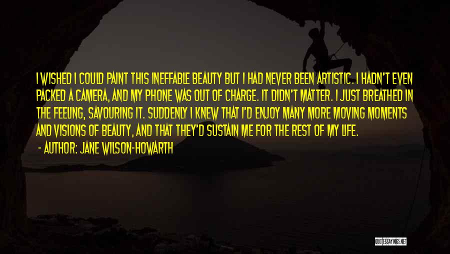 Jane Wilson-Howarth Quotes: I Wished I Could Paint This Ineffable Beauty But I Had Never Been Artistic. I Hadn't Even Packed A Camera,