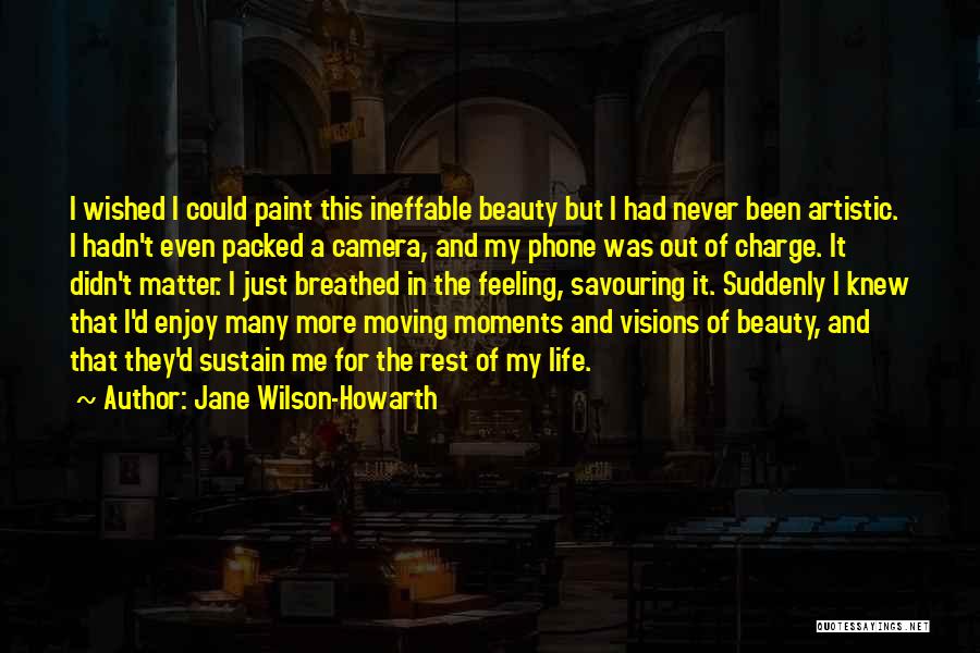 Jane Wilson-Howarth Quotes: I Wished I Could Paint This Ineffable Beauty But I Had Never Been Artistic. I Hadn't Even Packed A Camera,