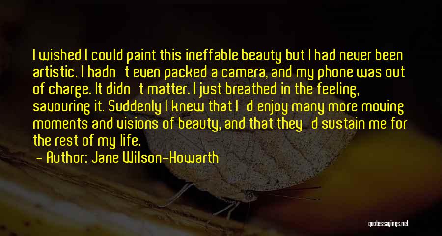 Jane Wilson-Howarth Quotes: I Wished I Could Paint This Ineffable Beauty But I Had Never Been Artistic. I Hadn't Even Packed A Camera,