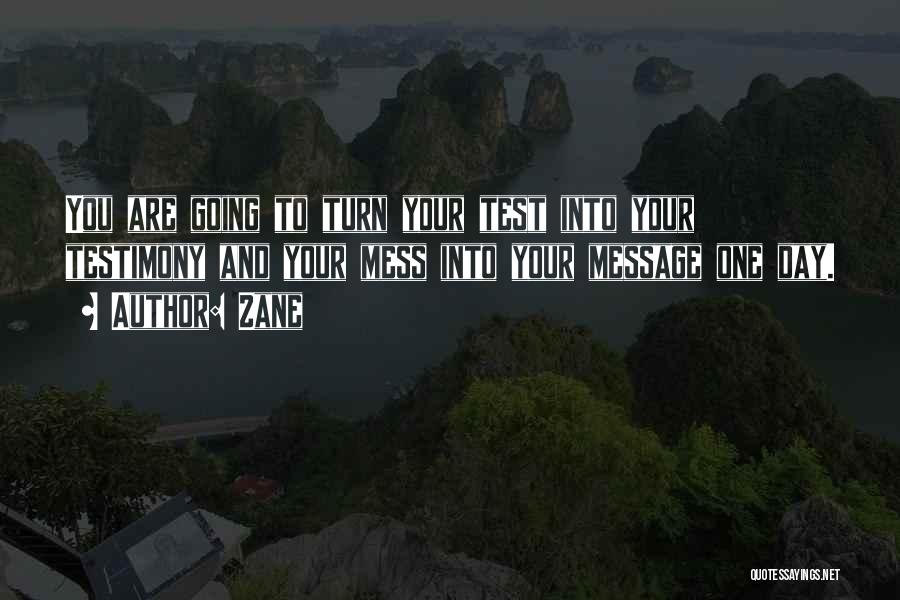 Zane Quotes: You Are Going To Turn Your Test Into Your Testimony And Your Mess Into Your Message One Day.