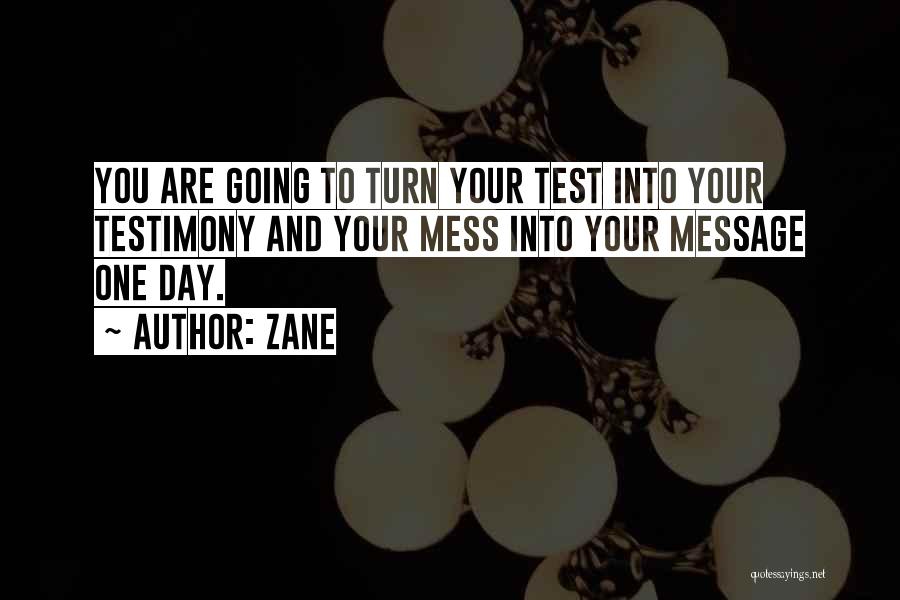 Zane Quotes: You Are Going To Turn Your Test Into Your Testimony And Your Mess Into Your Message One Day.