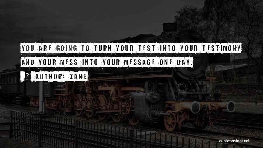 Zane Quotes: You Are Going To Turn Your Test Into Your Testimony And Your Mess Into Your Message One Day.