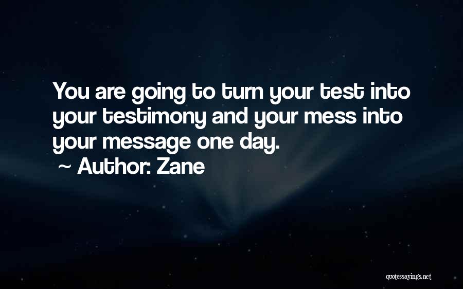 Zane Quotes: You Are Going To Turn Your Test Into Your Testimony And Your Mess Into Your Message One Day.