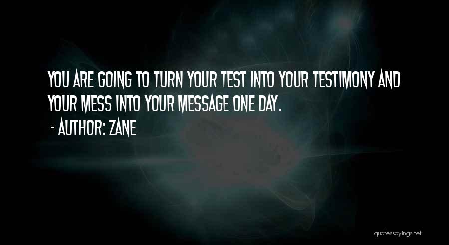 Zane Quotes: You Are Going To Turn Your Test Into Your Testimony And Your Mess Into Your Message One Day.