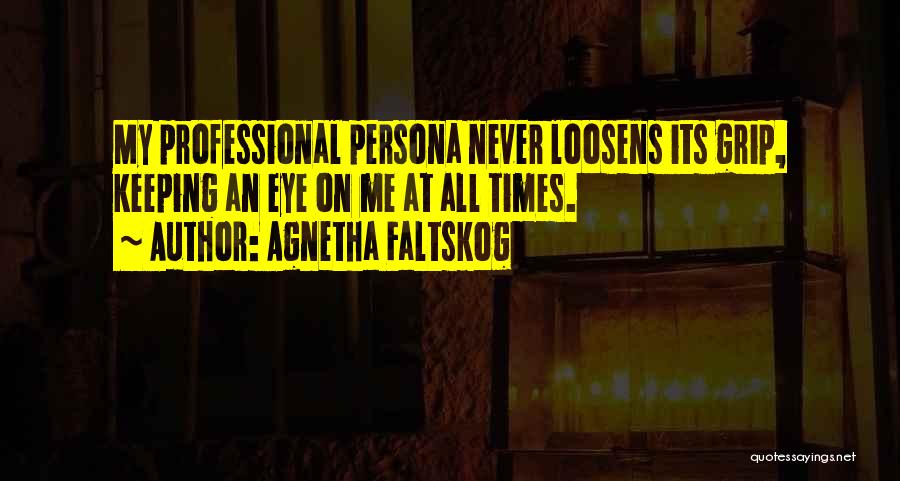 Agnetha Faltskog Quotes: My Professional Persona Never Loosens Its Grip, Keeping An Eye On Me At All Times.