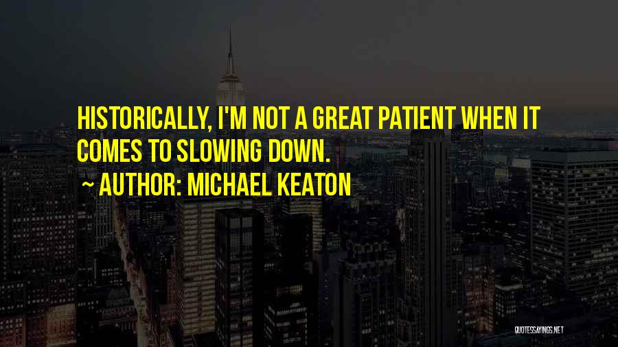 Michael Keaton Quotes: Historically, I'm Not A Great Patient When It Comes To Slowing Down.