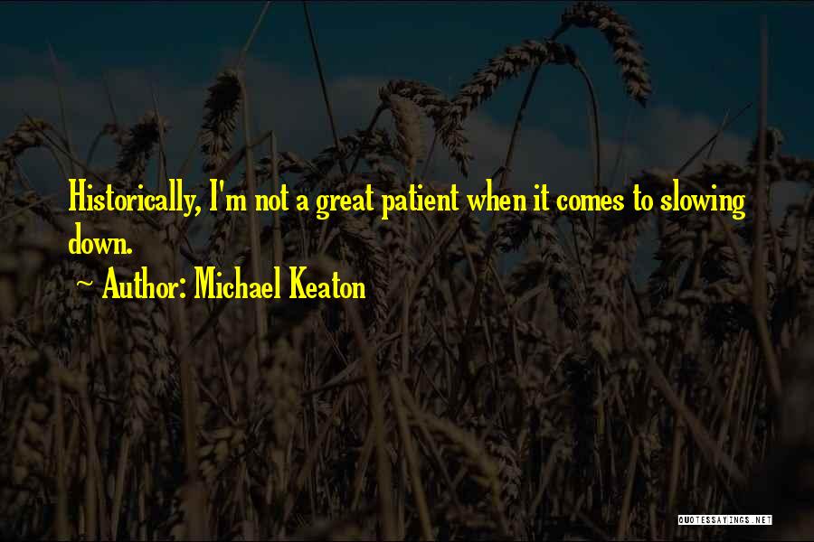 Michael Keaton Quotes: Historically, I'm Not A Great Patient When It Comes To Slowing Down.