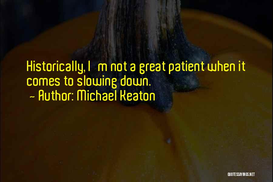 Michael Keaton Quotes: Historically, I'm Not A Great Patient When It Comes To Slowing Down.