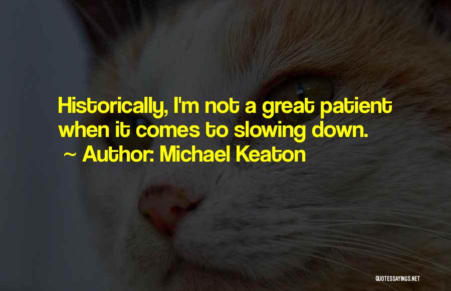 Michael Keaton Quotes: Historically, I'm Not A Great Patient When It Comes To Slowing Down.