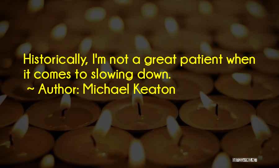 Michael Keaton Quotes: Historically, I'm Not A Great Patient When It Comes To Slowing Down.