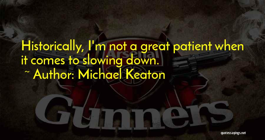 Michael Keaton Quotes: Historically, I'm Not A Great Patient When It Comes To Slowing Down.