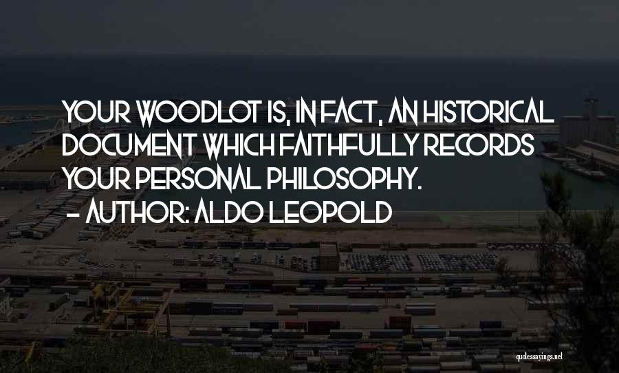 Aldo Leopold Quotes: Your Woodlot Is, In Fact, An Historical Document Which Faithfully Records Your Personal Philosophy.
