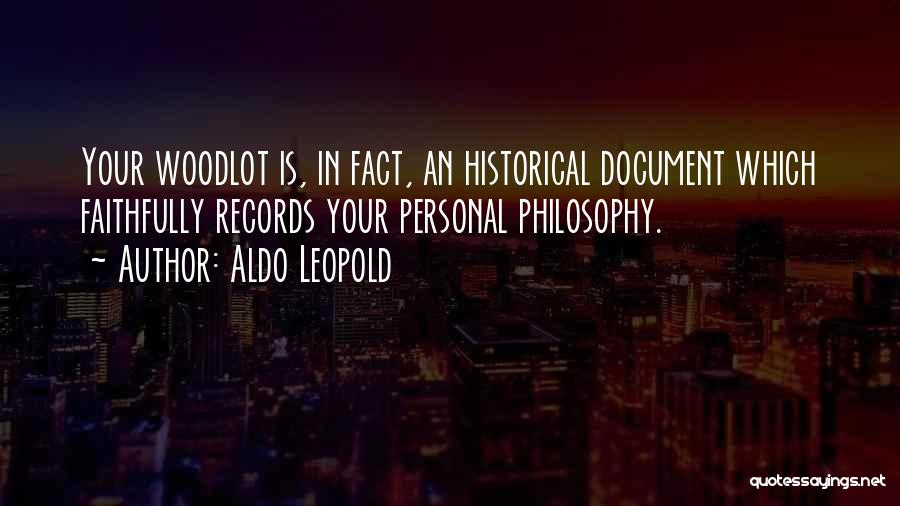 Aldo Leopold Quotes: Your Woodlot Is, In Fact, An Historical Document Which Faithfully Records Your Personal Philosophy.