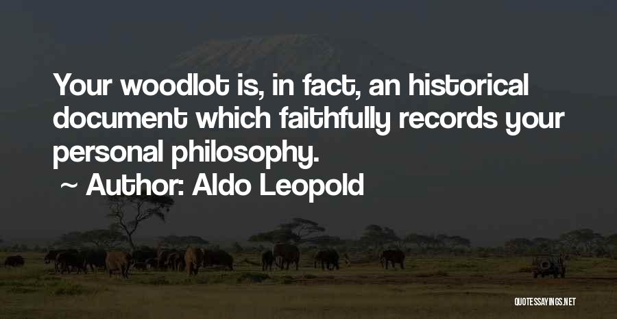 Aldo Leopold Quotes: Your Woodlot Is, In Fact, An Historical Document Which Faithfully Records Your Personal Philosophy.