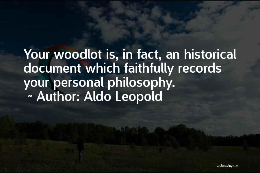 Aldo Leopold Quotes: Your Woodlot Is, In Fact, An Historical Document Which Faithfully Records Your Personal Philosophy.