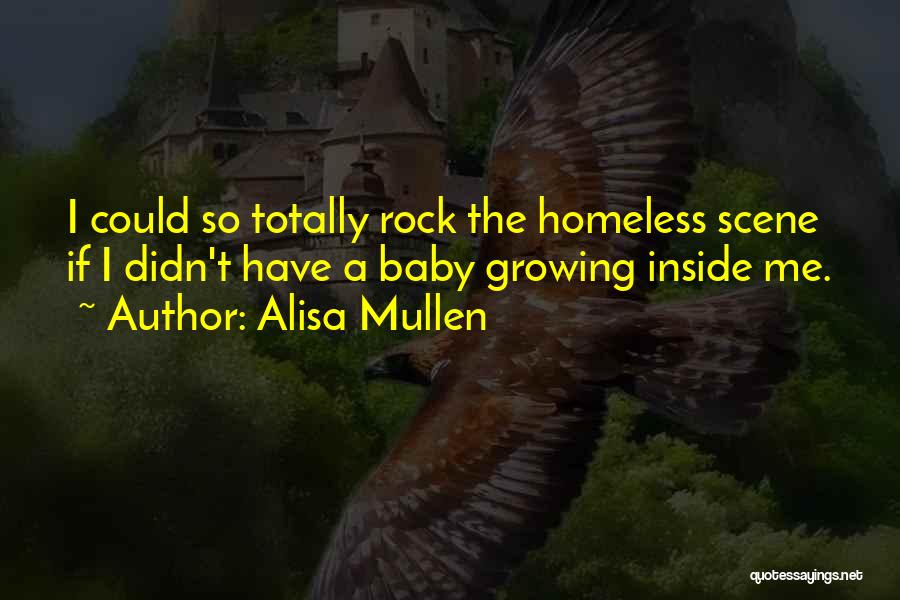 Alisa Mullen Quotes: I Could So Totally Rock The Homeless Scene If I Didn't Have A Baby Growing Inside Me.