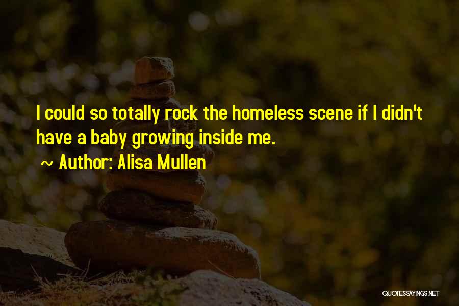Alisa Mullen Quotes: I Could So Totally Rock The Homeless Scene If I Didn't Have A Baby Growing Inside Me.