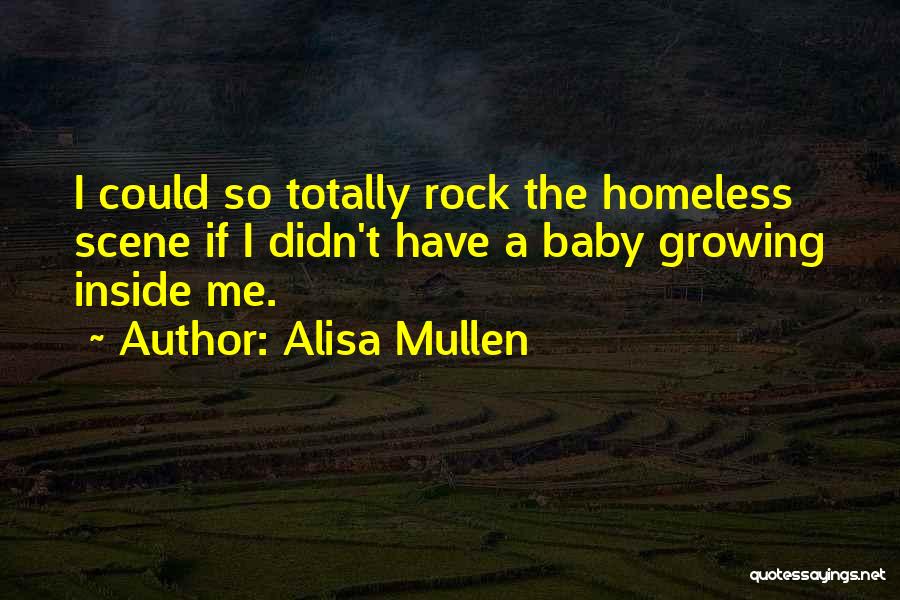 Alisa Mullen Quotes: I Could So Totally Rock The Homeless Scene If I Didn't Have A Baby Growing Inside Me.