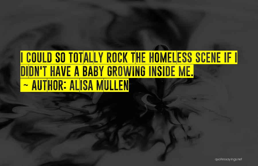Alisa Mullen Quotes: I Could So Totally Rock The Homeless Scene If I Didn't Have A Baby Growing Inside Me.