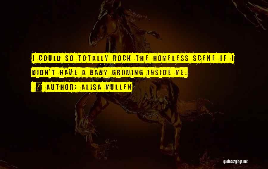 Alisa Mullen Quotes: I Could So Totally Rock The Homeless Scene If I Didn't Have A Baby Growing Inside Me.