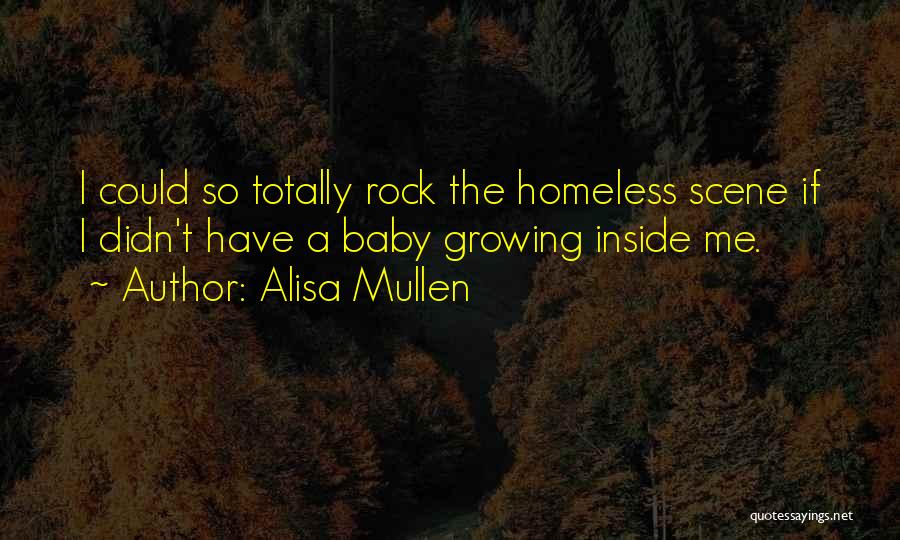 Alisa Mullen Quotes: I Could So Totally Rock The Homeless Scene If I Didn't Have A Baby Growing Inside Me.
