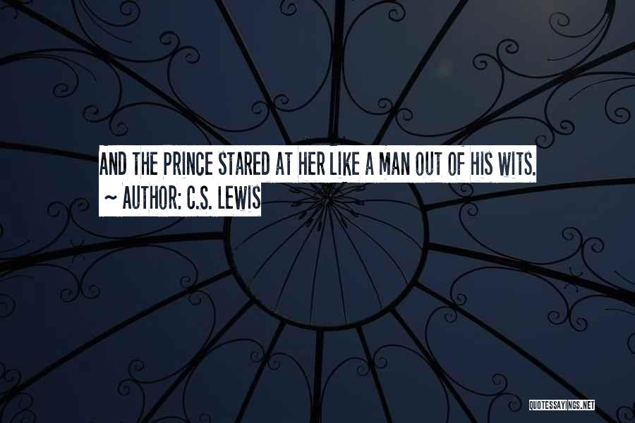 C.S. Lewis Quotes: And The Prince Stared At Her Like A Man Out Of His Wits.