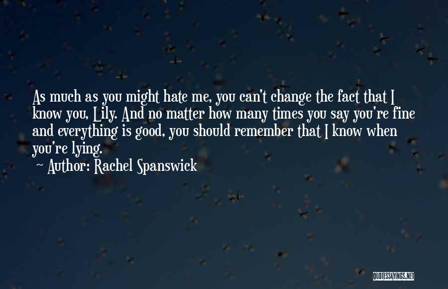 Rachel Spanswick Quotes: As Much As You Might Hate Me, You Can't Change The Fact That I Know You, Lily. And No Matter