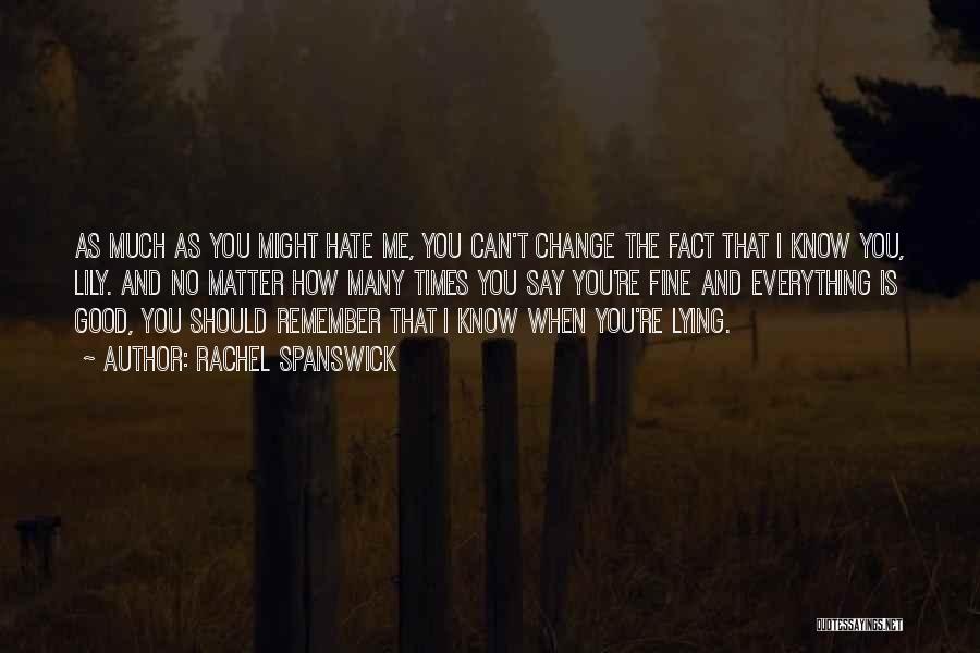 Rachel Spanswick Quotes: As Much As You Might Hate Me, You Can't Change The Fact That I Know You, Lily. And No Matter