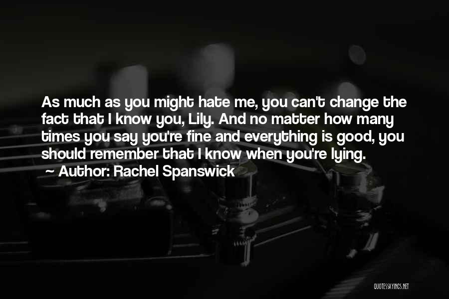 Rachel Spanswick Quotes: As Much As You Might Hate Me, You Can't Change The Fact That I Know You, Lily. And No Matter