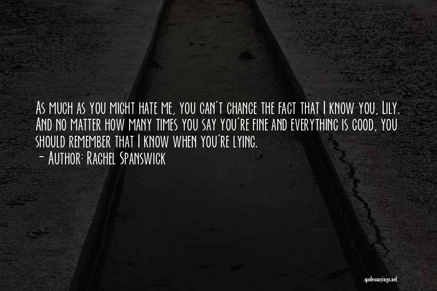 Rachel Spanswick Quotes: As Much As You Might Hate Me, You Can't Change The Fact That I Know You, Lily. And No Matter