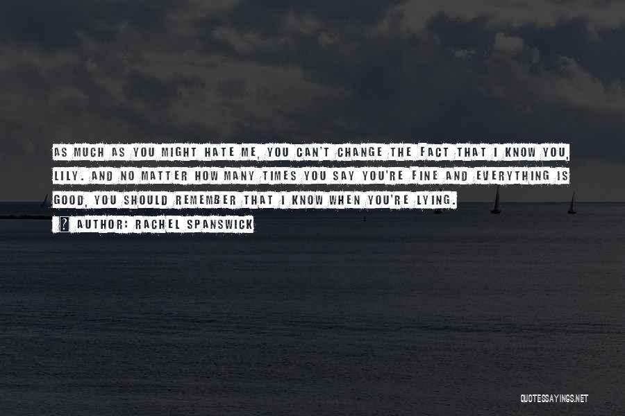 Rachel Spanswick Quotes: As Much As You Might Hate Me, You Can't Change The Fact That I Know You, Lily. And No Matter