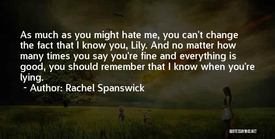 Rachel Spanswick Quotes: As Much As You Might Hate Me, You Can't Change The Fact That I Know You, Lily. And No Matter