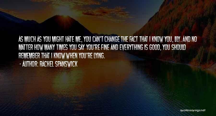 Rachel Spanswick Quotes: As Much As You Might Hate Me, You Can't Change The Fact That I Know You, Lily. And No Matter