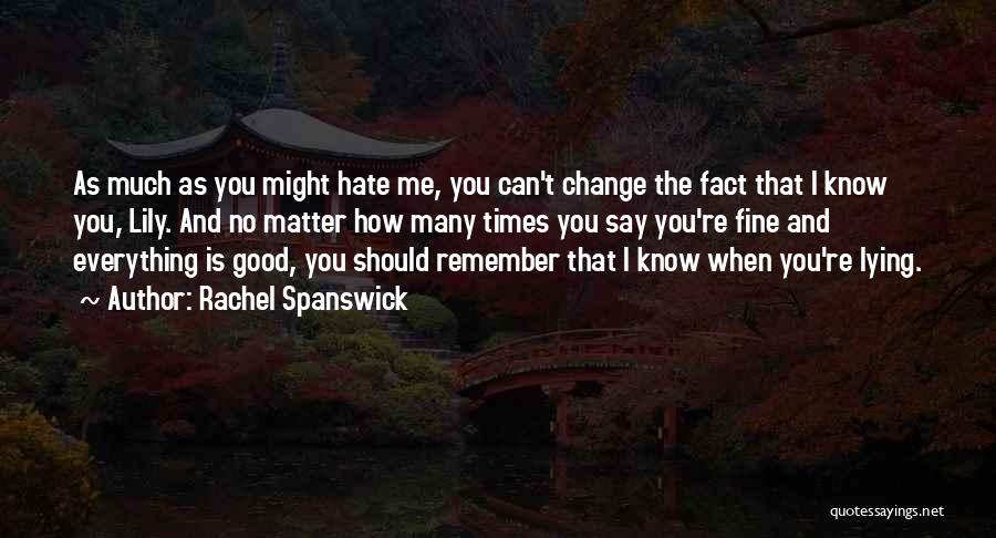 Rachel Spanswick Quotes: As Much As You Might Hate Me, You Can't Change The Fact That I Know You, Lily. And No Matter