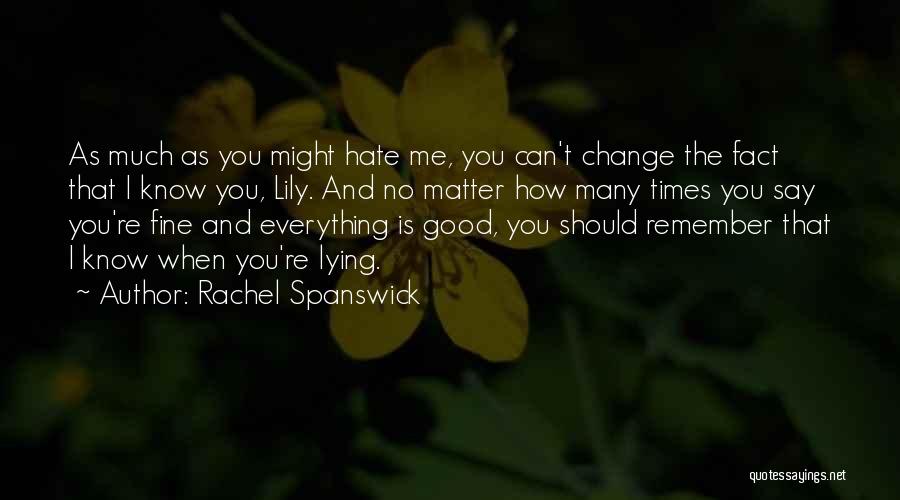 Rachel Spanswick Quotes: As Much As You Might Hate Me, You Can't Change The Fact That I Know You, Lily. And No Matter