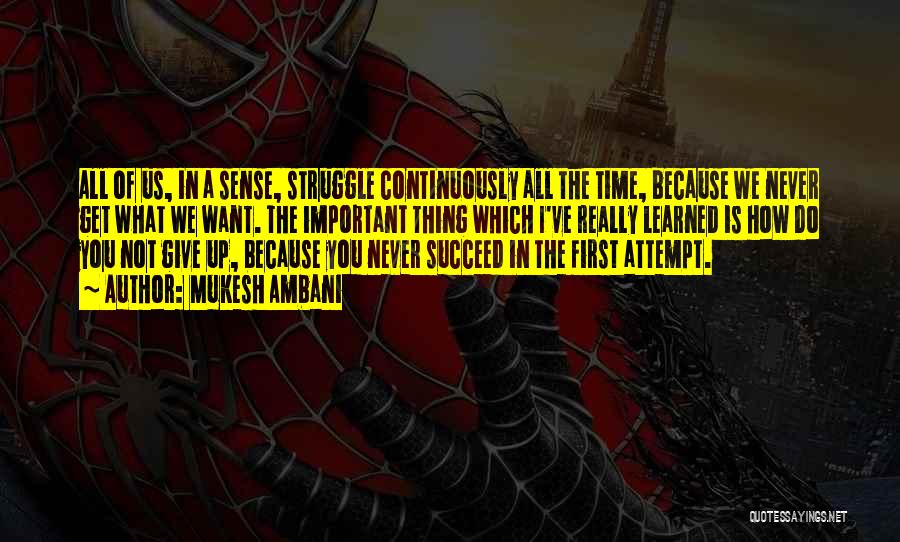 Mukesh Ambani Quotes: All Of Us, In A Sense, Struggle Continuously All The Time, Because We Never Get What We Want. The Important