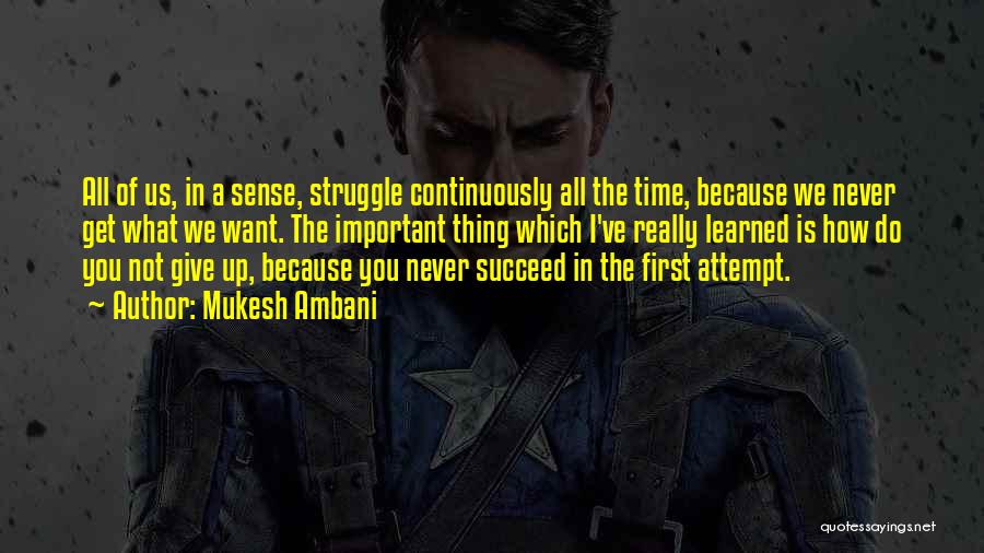 Mukesh Ambani Quotes: All Of Us, In A Sense, Struggle Continuously All The Time, Because We Never Get What We Want. The Important