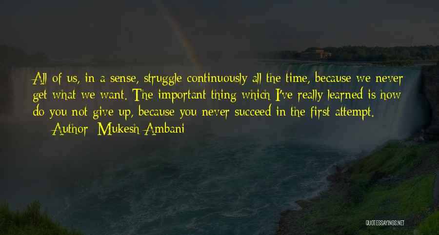Mukesh Ambani Quotes: All Of Us, In A Sense, Struggle Continuously All The Time, Because We Never Get What We Want. The Important