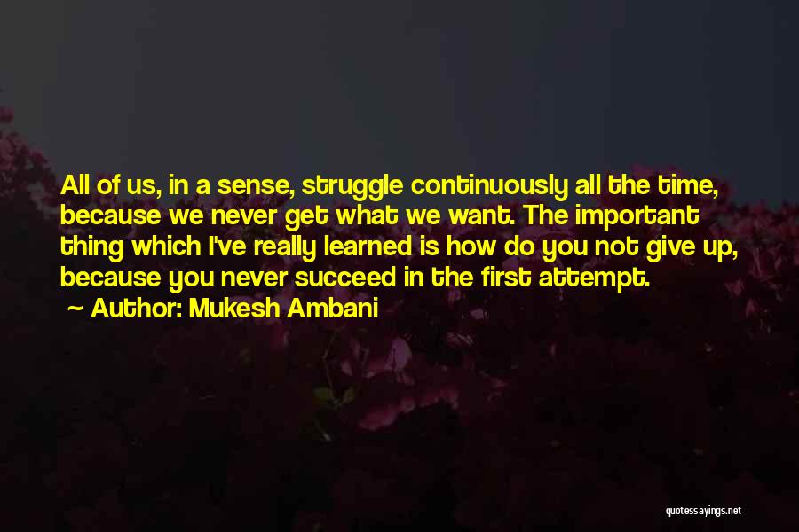 Mukesh Ambani Quotes: All Of Us, In A Sense, Struggle Continuously All The Time, Because We Never Get What We Want. The Important
