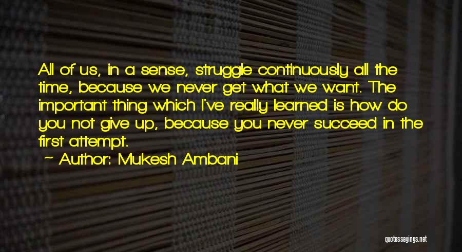 Mukesh Ambani Quotes: All Of Us, In A Sense, Struggle Continuously All The Time, Because We Never Get What We Want. The Important