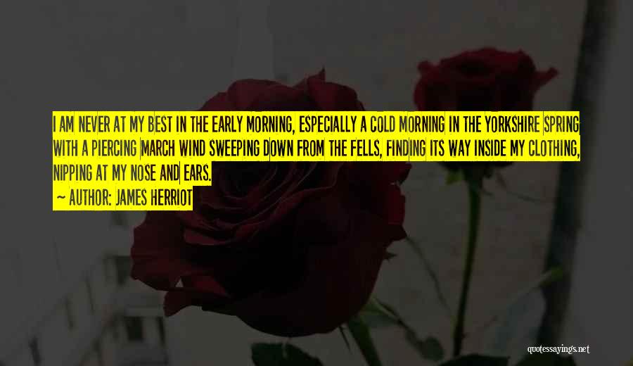 James Herriot Quotes: I Am Never At My Best In The Early Morning, Especially A Cold Morning In The Yorkshire Spring With A