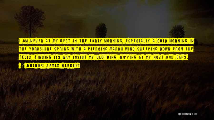 James Herriot Quotes: I Am Never At My Best In The Early Morning, Especially A Cold Morning In The Yorkshire Spring With A