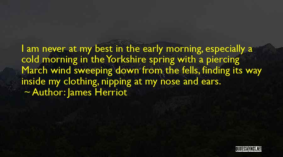 James Herriot Quotes: I Am Never At My Best In The Early Morning, Especially A Cold Morning In The Yorkshire Spring With A