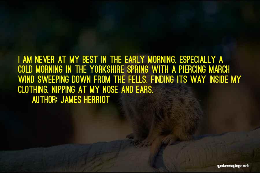 James Herriot Quotes: I Am Never At My Best In The Early Morning, Especially A Cold Morning In The Yorkshire Spring With A