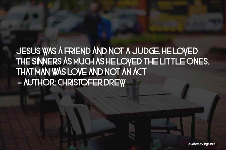 Christofer Drew Quotes: Jesus Was A Friend And Not A Judge. He Loved The Sinners As Much As He Loved The Little Ones.