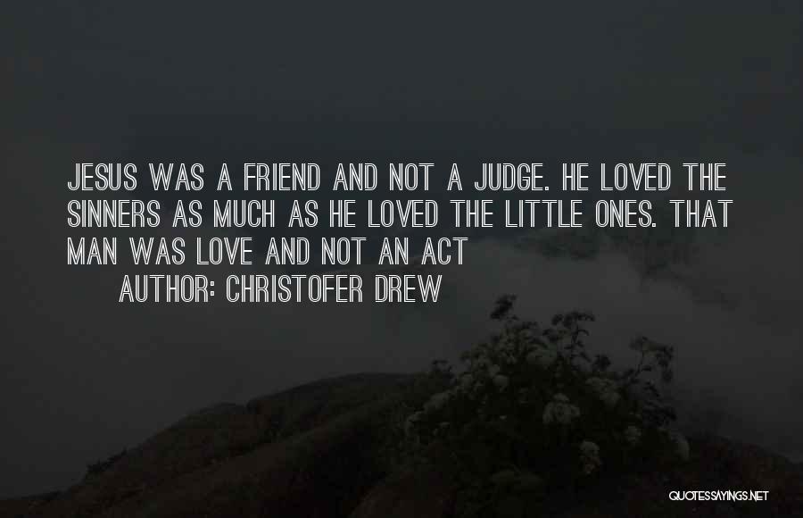 Christofer Drew Quotes: Jesus Was A Friend And Not A Judge. He Loved The Sinners As Much As He Loved The Little Ones.