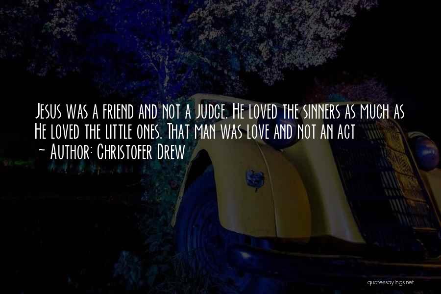 Christofer Drew Quotes: Jesus Was A Friend And Not A Judge. He Loved The Sinners As Much As He Loved The Little Ones.