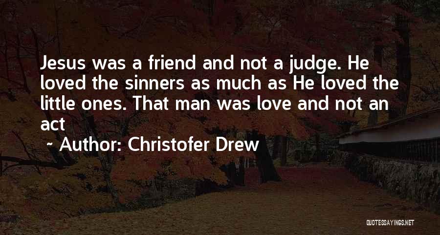 Christofer Drew Quotes: Jesus Was A Friend And Not A Judge. He Loved The Sinners As Much As He Loved The Little Ones.